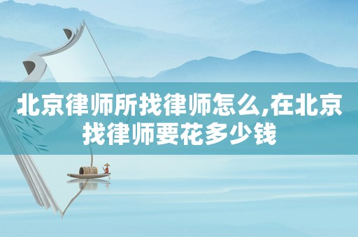 北京律師所找律師怎么,在北京找律師要花多少錢