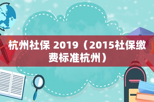 杭州社保 2019（2015社保繳費標準杭州）