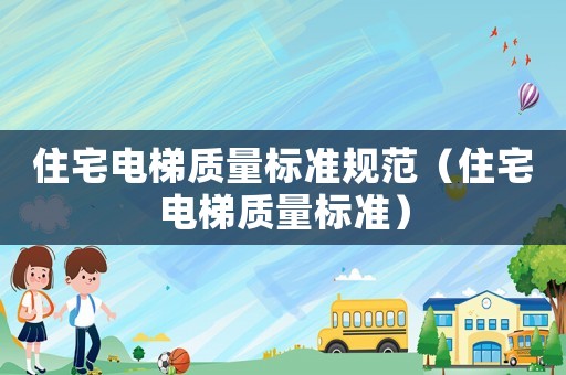 住宅電梯質(zhì)量標準規(guī)范（住宅電梯質(zhì)量標準）