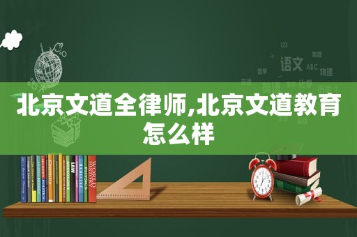 北京文道全律師,北京文道教育怎么樣