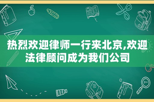熱烈歡迎律師一行來北京,歡迎法律顧問成為我們公司