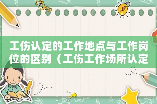 工傷認定的工作地點與工作崗位的區別（工傷工作場所認定）