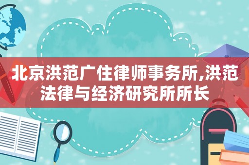 北京洪范廣住律師事務(wù)所,洪范法律與經(jīng)濟研究所所長