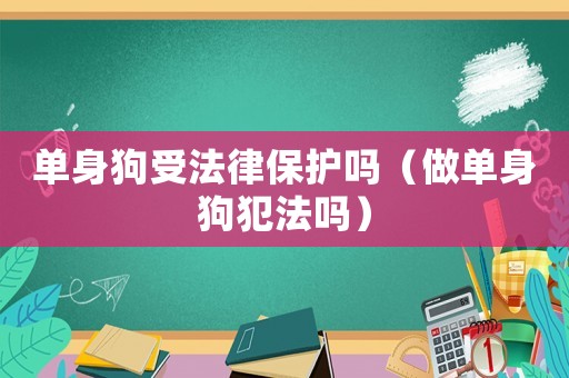 單身狗受法律保護嗎（做單身狗犯法嗎）