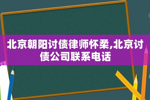 北京朝陽討債律師懷柔,北京討債公司聯(lián)系電話