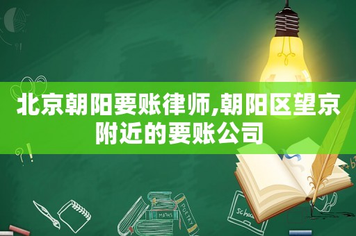 北京朝陽要賬律師,朝陽區(qū)望京附近的要賬公司