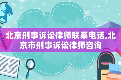 北京刑事訴訟律師聯(lián)系電話,北京市刑事訴訟律師咨詢