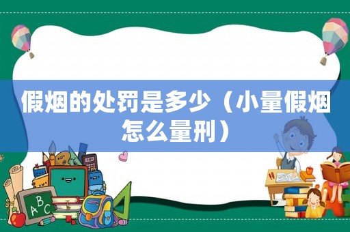 假煙的處罰是多少（小量假煙怎么量刑）