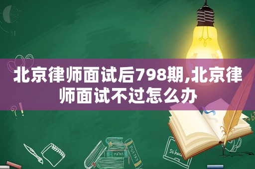 北京律師面試后798期,北京律師面試不過怎么辦