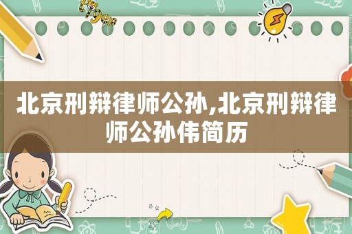 北京刑辯律師公孫,北京刑辯律師公孫偉簡歷