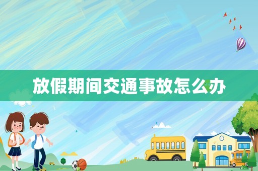 放假期間交通事故怎么辦