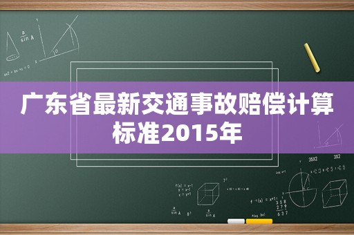廣東省最新交通事故賠償計(jì)算標(biāo)準(zhǔn)2015年