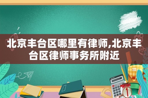 北京豐臺區(qū)哪里有律師,北京豐臺區(qū)律師事務所附近