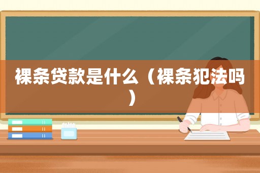 裸條貸款是什么（裸條犯法嗎）