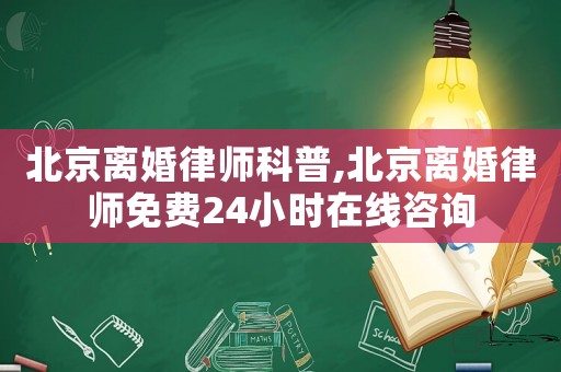 北京離婚律師科普,北京離婚律師免費24小時在線咨詢