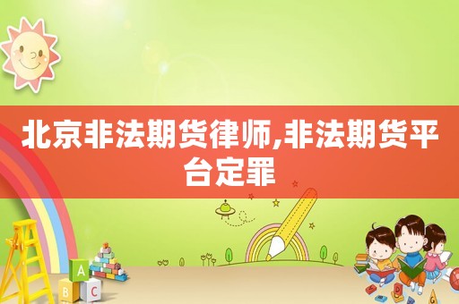 北京非法期貨律師,非法期貨平臺定罪