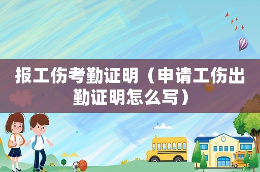報工傷考勤證明（申請工傷出勤證明怎么寫）
