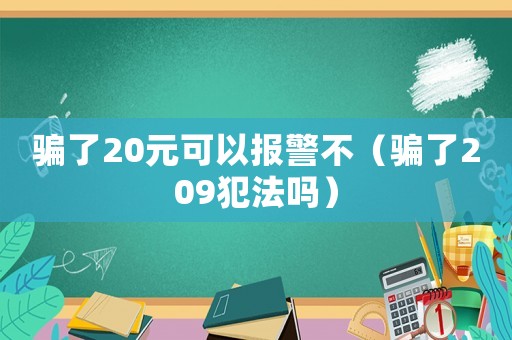騙了20元可以報(bào)警不（騙了209犯法嗎）