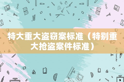 特大重大盜竊案標準（特別重大搶盜案件標準）