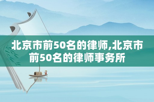 北京市前50名的律師,北京市前50名的律師事務所