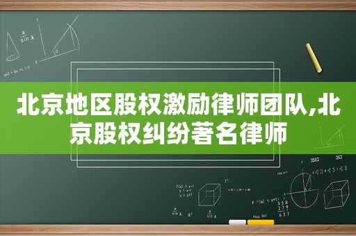 北京地區股權激勵律師團隊,北京股權糾紛著名律師