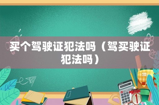 買個駕駛證犯法嗎（駕買駛證犯法嗎）
