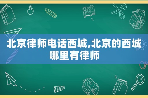 北京律師電話西城,北京的西城哪里有律師