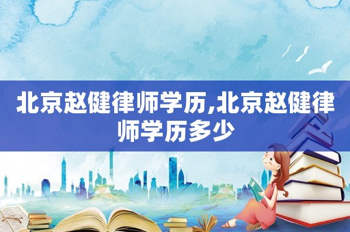 北京趙健律師學(xué)歷,北京趙健律師學(xué)歷多少