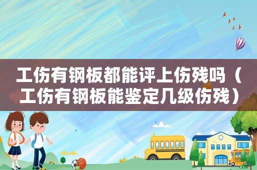 工傷有鋼板都能評上傷殘嗎（工傷有鋼板能鑒定幾級傷殘）
