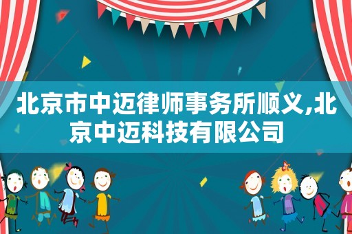 北京市中邁律師事務所順義,北京中邁科技有限公司