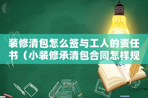 裝修清包怎么簽與工人的責任書（小裝修承清包合同怎樣規避工傷）