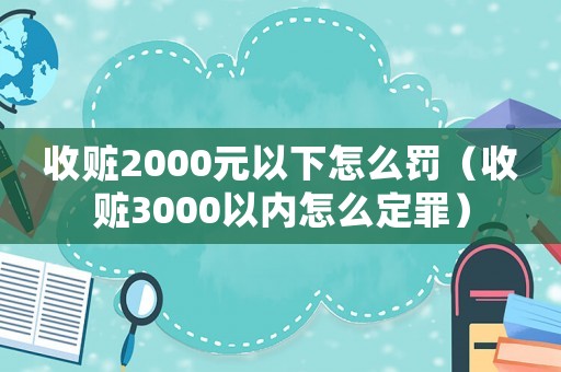 收贓2000元以下怎么罰（收贓3000以內怎么定罪）