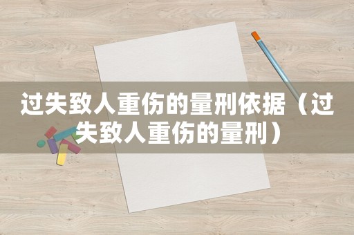 過(guò)失致人重傷的量刑依據(jù)（過(guò)失致人重傷的量刑）