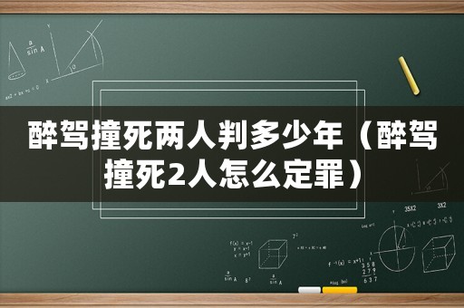 醉駕撞死兩人判多少年（醉駕撞死2人怎么定罪）