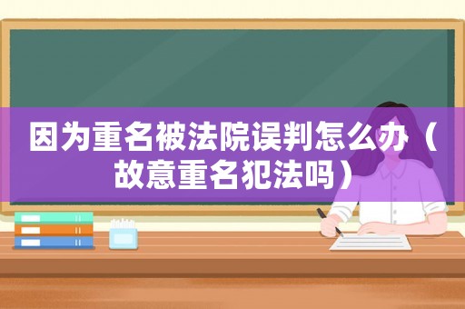 因為重名被法院誤判怎么辦（故意重名犯法嗎）