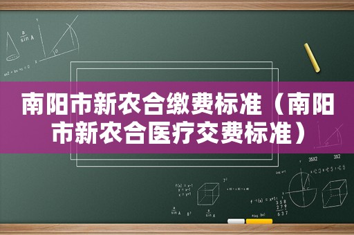 南陽市新農合繳費標準（南陽市新農合醫療交費標準）