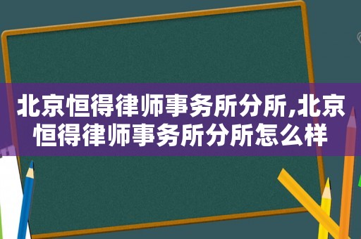 北京恒得律師事務(wù)所分所,北京恒得律師事務(wù)所分所怎么樣