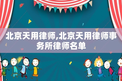 北京天用律師,北京天用律師事務所律師名單