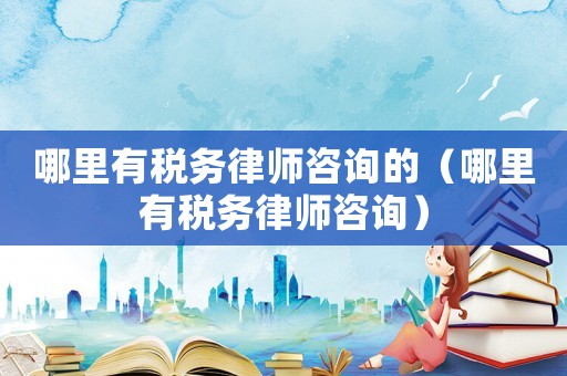 哪里有稅務律師咨詢的（哪里有稅務律師咨詢）