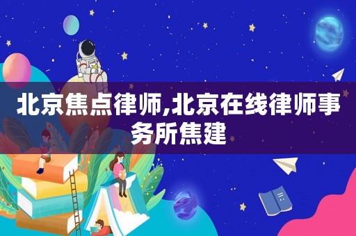 北京焦點律師,北京在線律師事務所焦建
