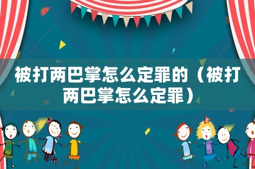 被打兩巴掌怎么定罪的（被打兩巴掌怎么定罪）