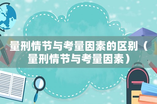 量刑情節與考量因素的區別（量刑情節與考量因素）