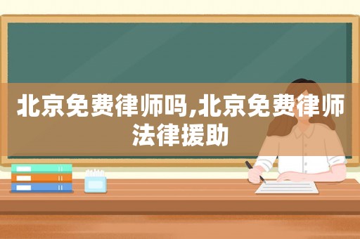 北京免費(fèi)律師嗎,北京免費(fèi)律師法律援助