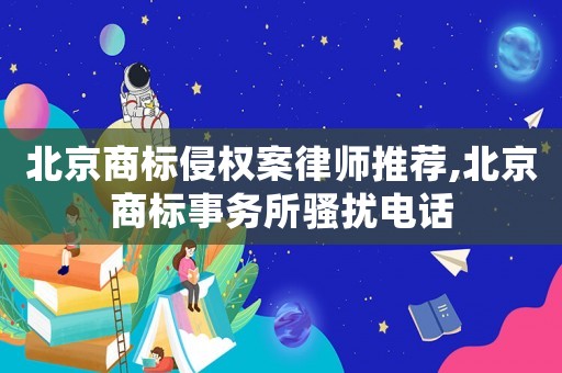 北京商標侵權案律師推薦,北京商標事務所騷擾電話