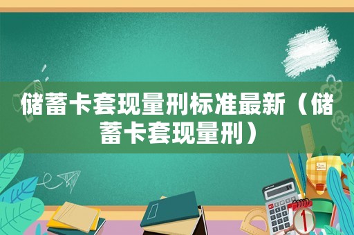 儲蓄卡套現量刑標準最新（儲蓄卡套現量刑）