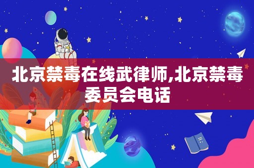 北京禁毒在線武律師,北京禁毒委員會電話