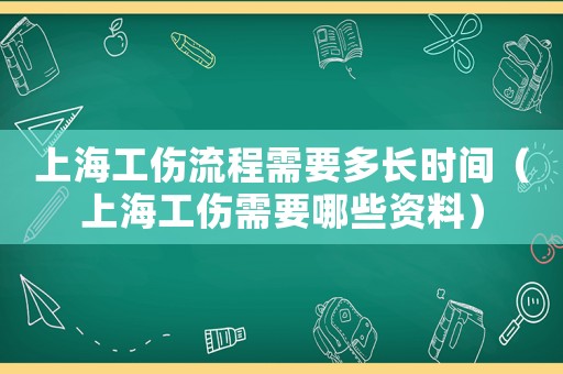 上海工傷流程需要多長時間（上海工傷需要哪些資料）