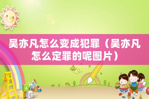 吳亦凡怎么變成犯罪（吳亦凡怎么定罪的呢圖片）
