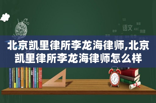 北京凱里律所李龍海律師,北京凱里律所李龍海律師怎么樣