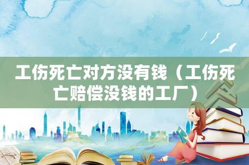 工傷死亡對方沒有錢（工傷死亡賠償沒錢的工廠）